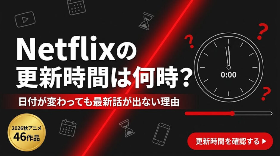 Netflixの更新時間は何時？日付が変わっても最新話が出ない理由 2026秋アニメ46作品 更新時間を確認する