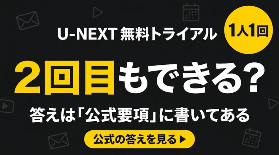 U-NEXT 無料トライアル 2回目もできる？ 答えは「公式要項」に書いてある 1人1回